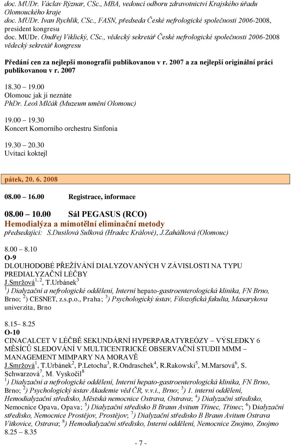 , vědecký sekretář České nefrologické společnosti 2006-2008 vědecký sekretář kongresu Předání cen za nejlepší monografii publikovanou v r. 2007 a za nejlepší originální práci publikovanou v r.