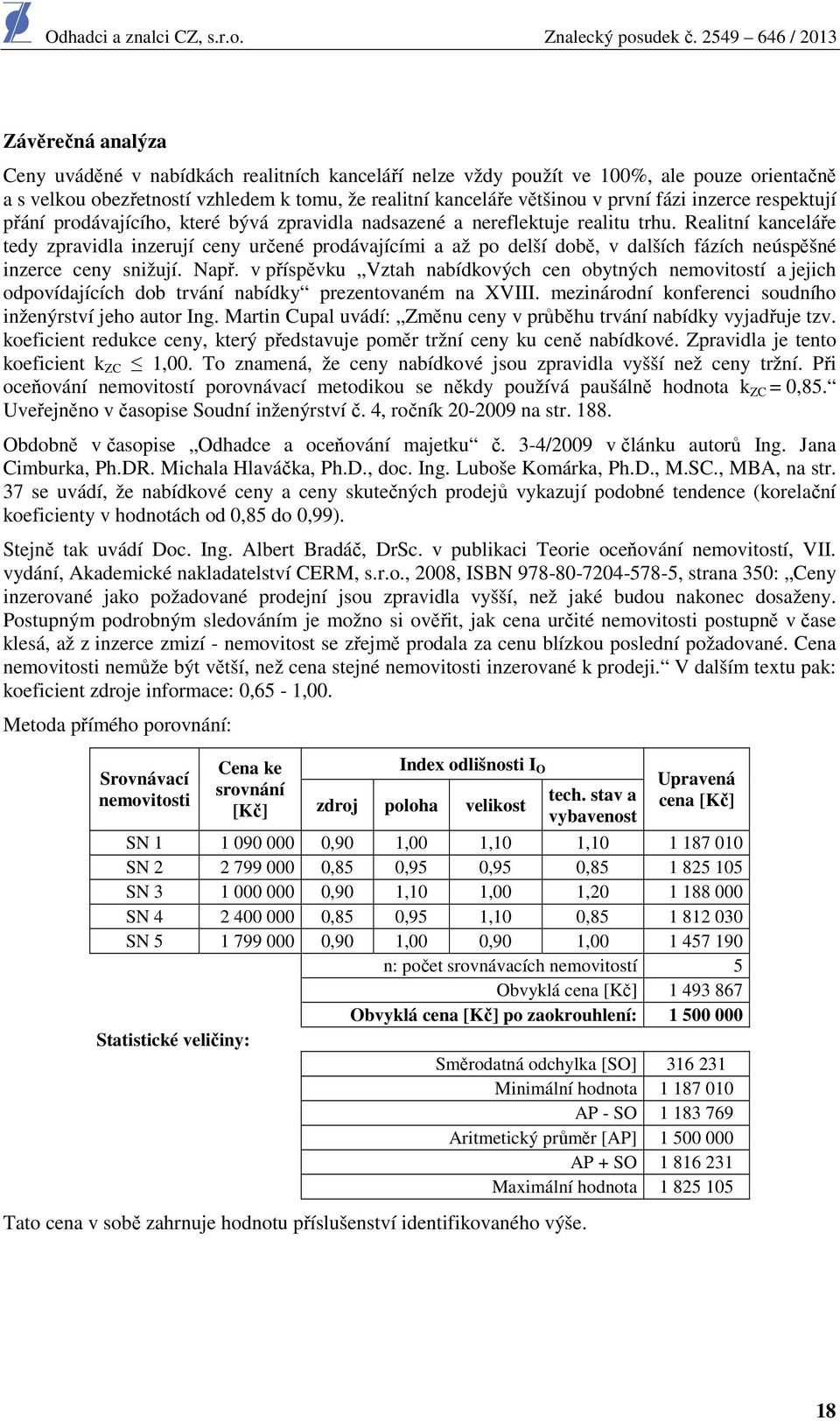 Realitní kanceláře tedy zpravidla inzerují ceny určené prodávajícími a až po delší době, v dalších fázích neúspěšné inzerce ceny snižují. Např.