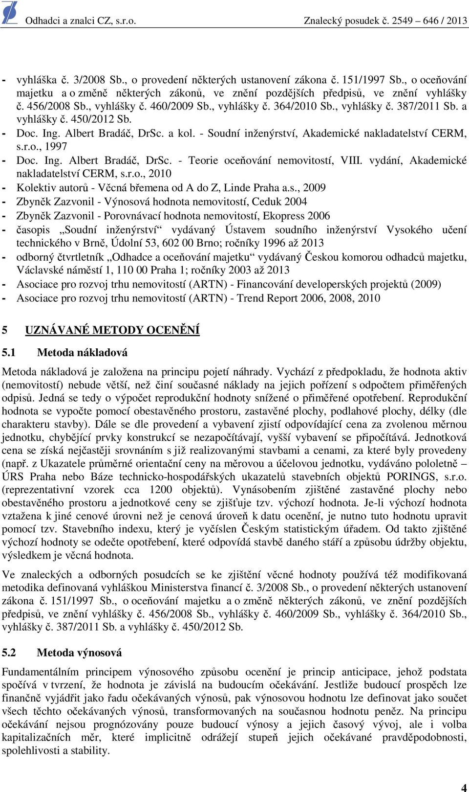 - Soudní inženýrství, Akademické nakladatelství CERM, s.r.o., 1997 - Doc. Ing. Albert Bradáč, DrSc. - Teorie oceňování nemovitostí, VIII. vydání, Akademické nakladatelství CERM, s.r.o., 2010 - Kolektiv autorů - Věcná břemena od A do Z, Linde Praha a.