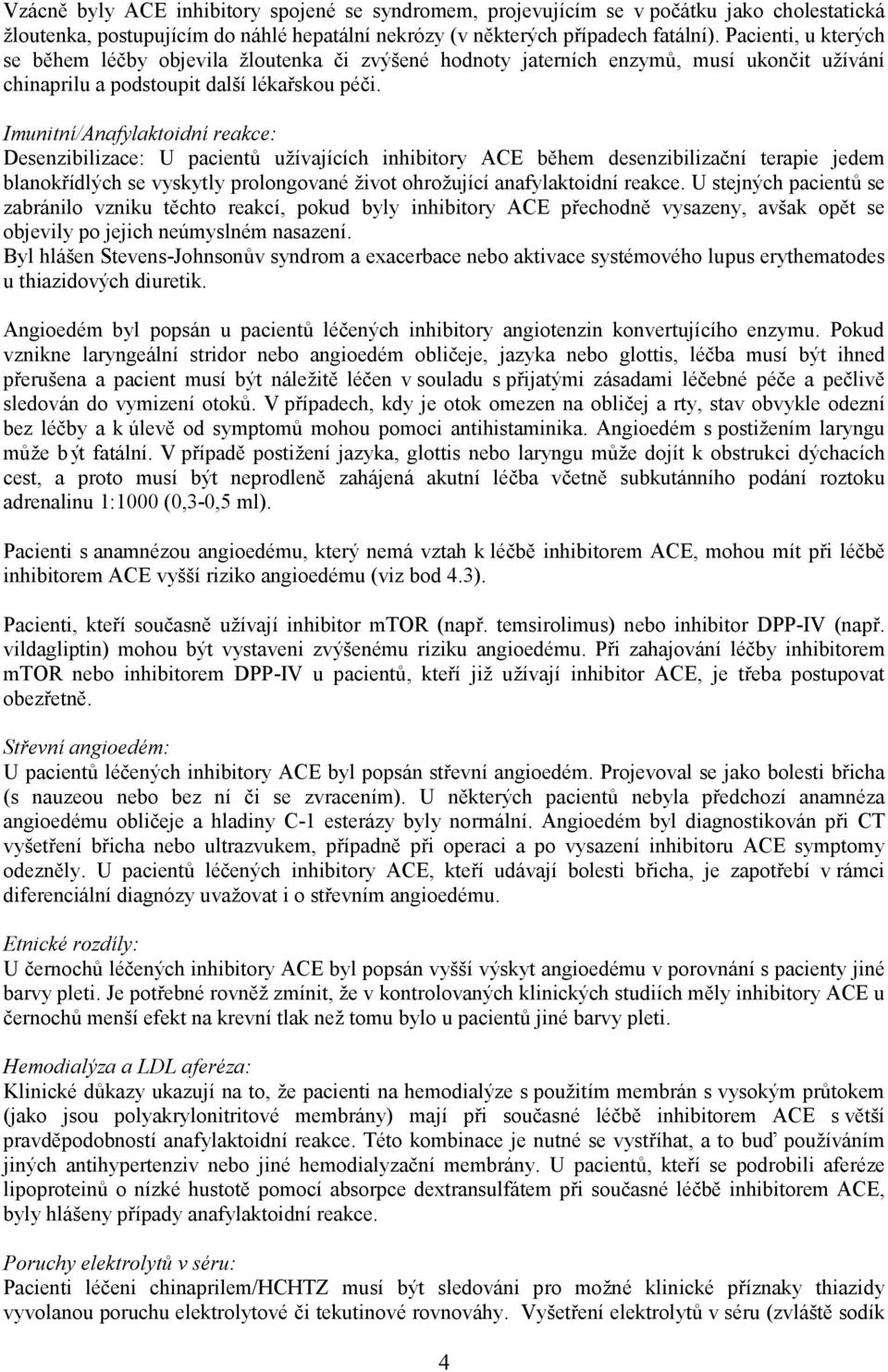 Imunitní/Anafylaktoidní reakce: Desenzibilizace: U pacientů užívajících inhibitory ACE během desenzibilizační terapie jedem blanokřídlých se vyskytly prolongované život ohrožující anafylaktoidní