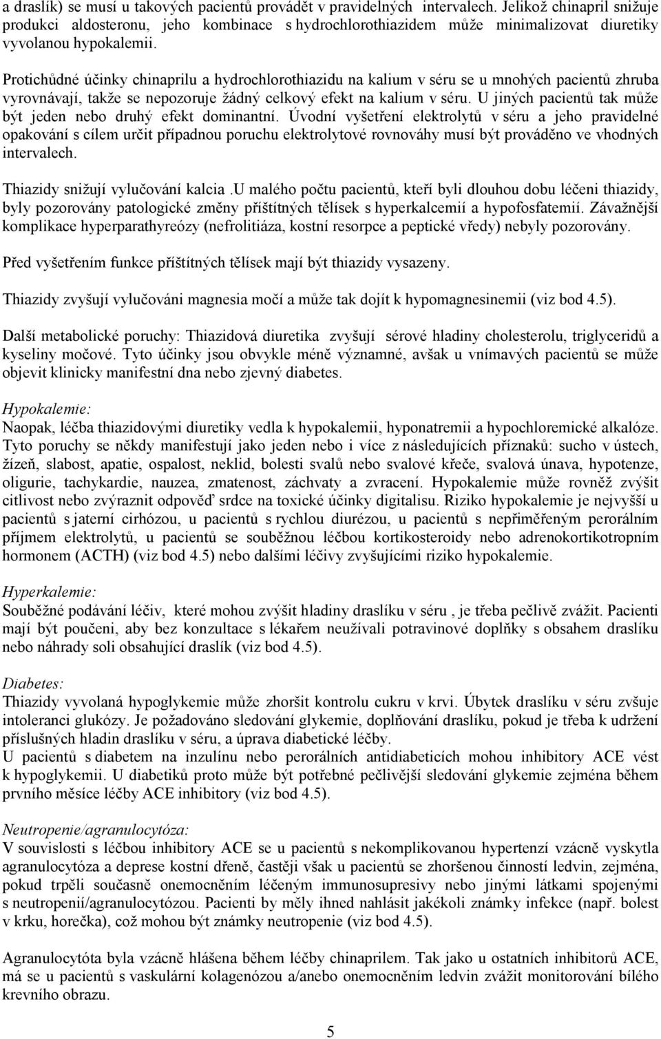 Protichůdné účinky chinaprilu a hydrochlorothiazidu na kalium v séru se u mnohých pacientů zhruba vyrovnávají, takže se nepozoruje žádný celkový efekt na kalium v séru.