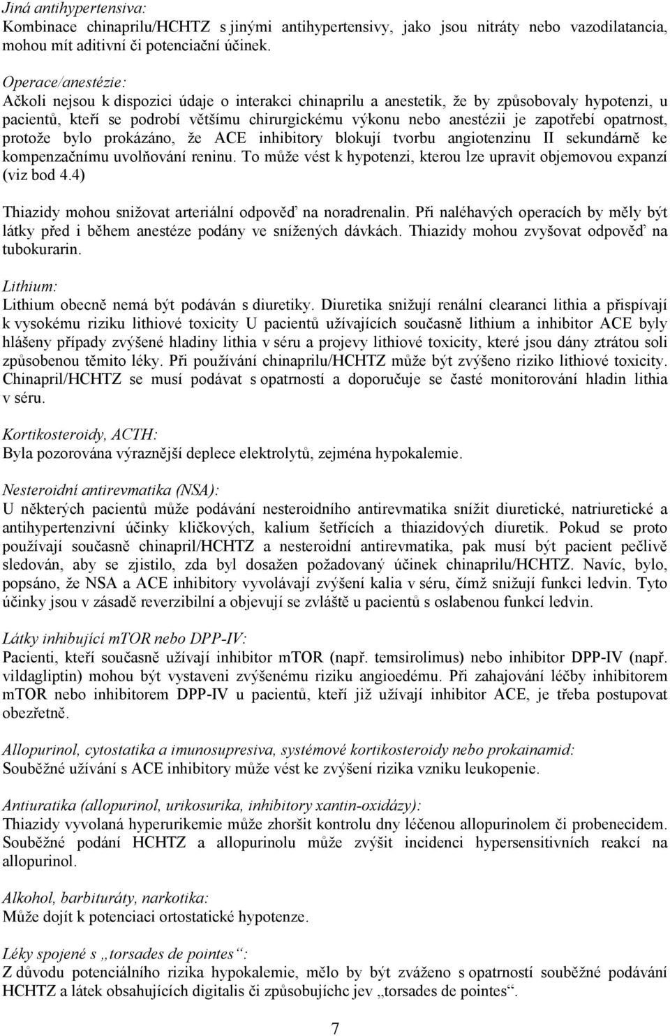 zapotřebí opatrnost, protože bylo prokázáno, že ACE inhibitory blokují tvorbu angiotenzinu II sekundárně ke kompenzačnímu uvolňování reninu.