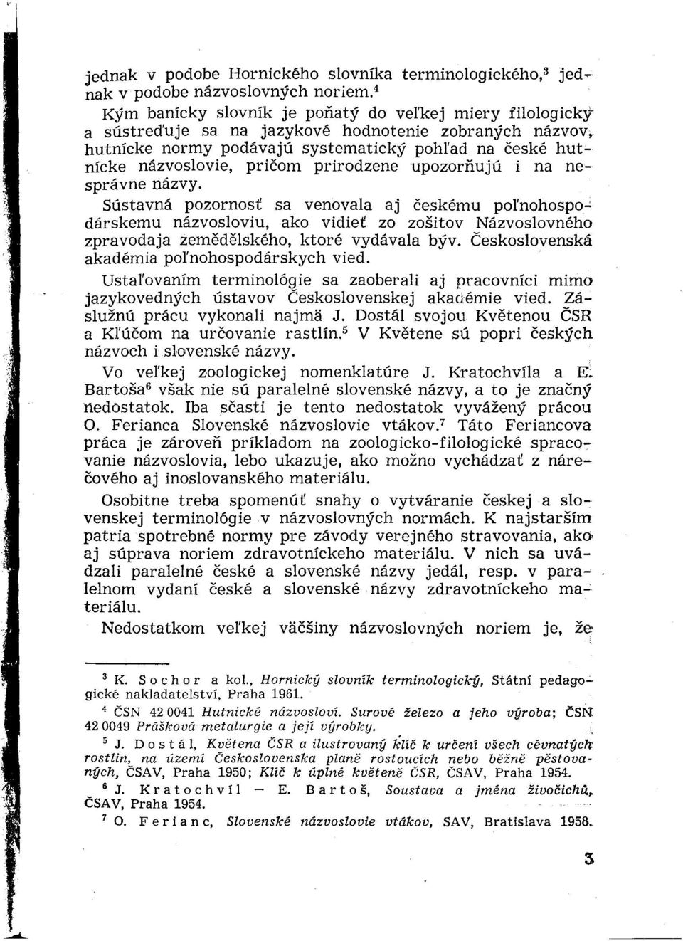 prirodzene upozorňujú i na nesprávne názvy. Sústavná pozornosť sa venovala aj českému poľnohospodárskemu názvosloviu, ako vidieť zo zošitov Názvoslovného zpravodaja zemědělského, ktoré vydávala býv.