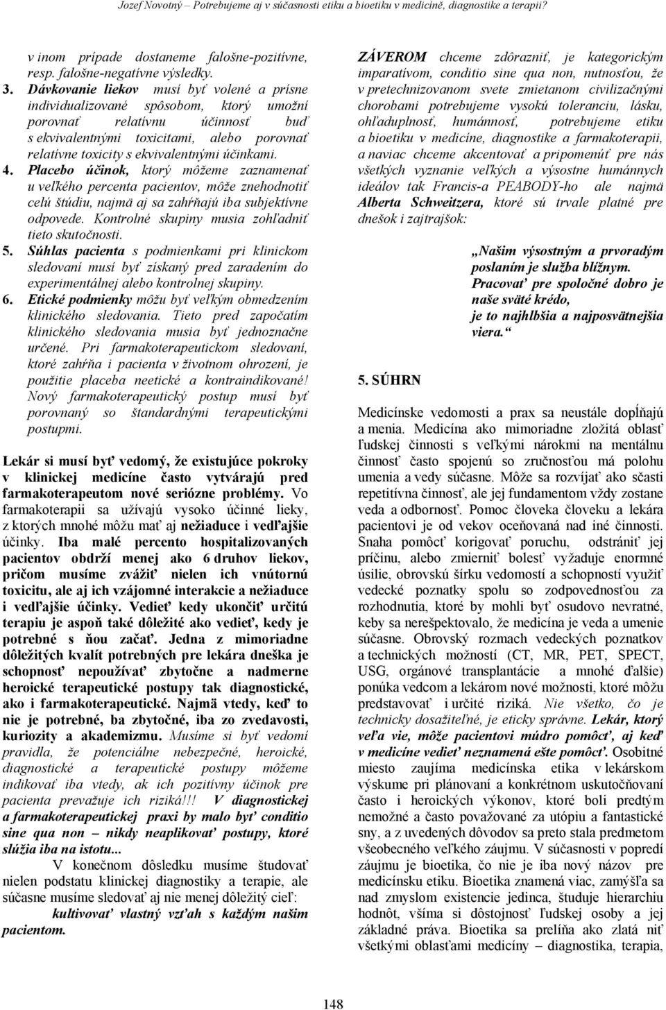 účinkami. 4. Placebo účinok, ktorý môžeme zaznamenať u veľkého percenta pacientov, môže znehodnotiť celú štúdiu, najmä aj sa zahŕňajú iba subjektívne odpovede.