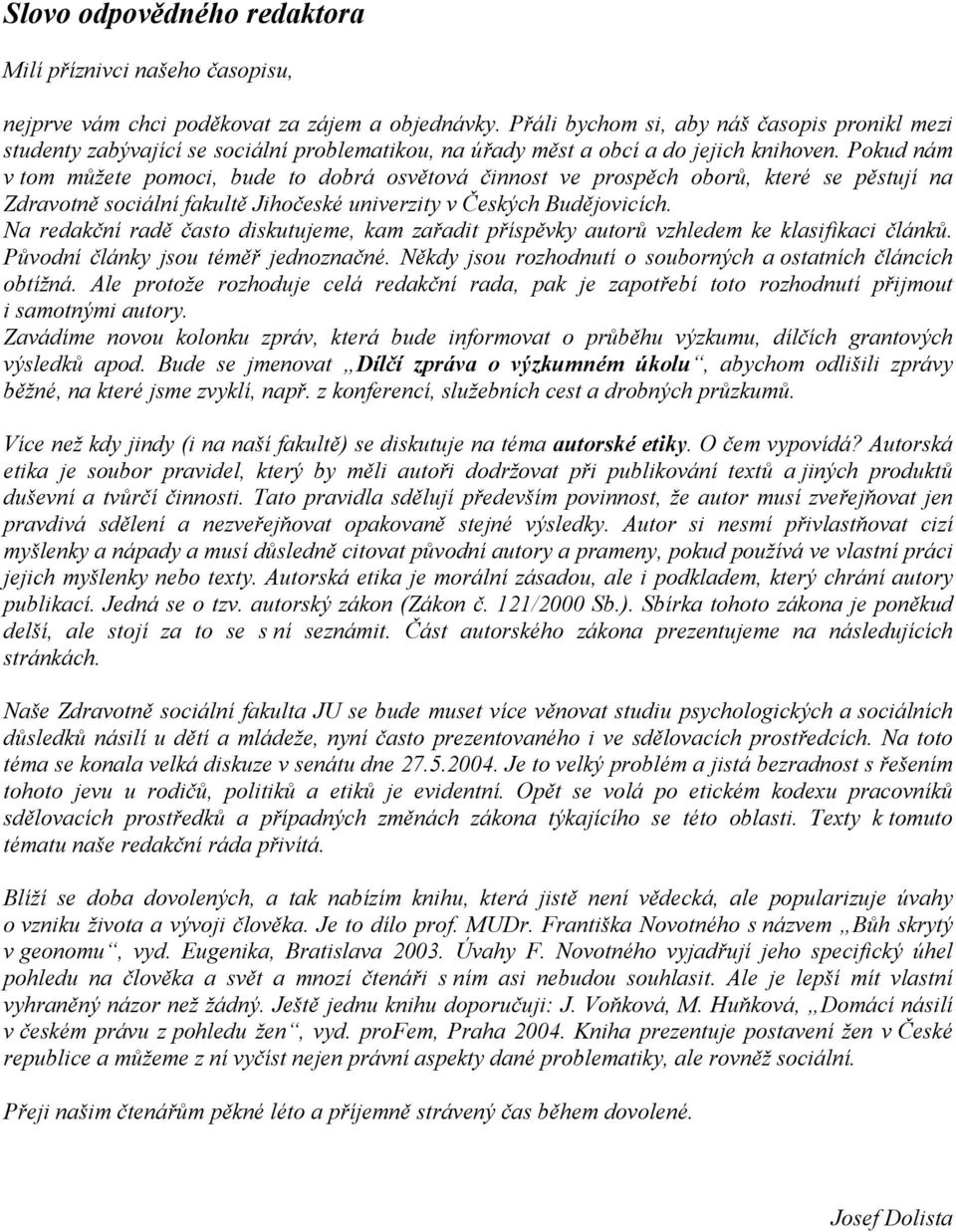 Pokud nám v tom můžete pomoci, bude to dobrá osvětová činnost ve prospěch oborů, které se pěstují na Zdravotně sociální fakultě Jihočeské univerzity v Českých Budějovicích.