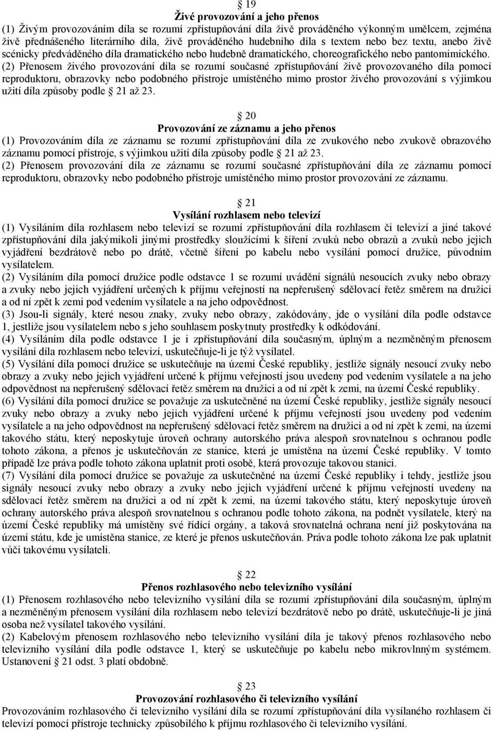 (2) Přenosem živého provozování díla se rozumí současné zpřístupňování živě provozovaného díla pomocí reproduktoru, obrazovky nebo podobného přístroje umístěného mimo prostor živého provozování s