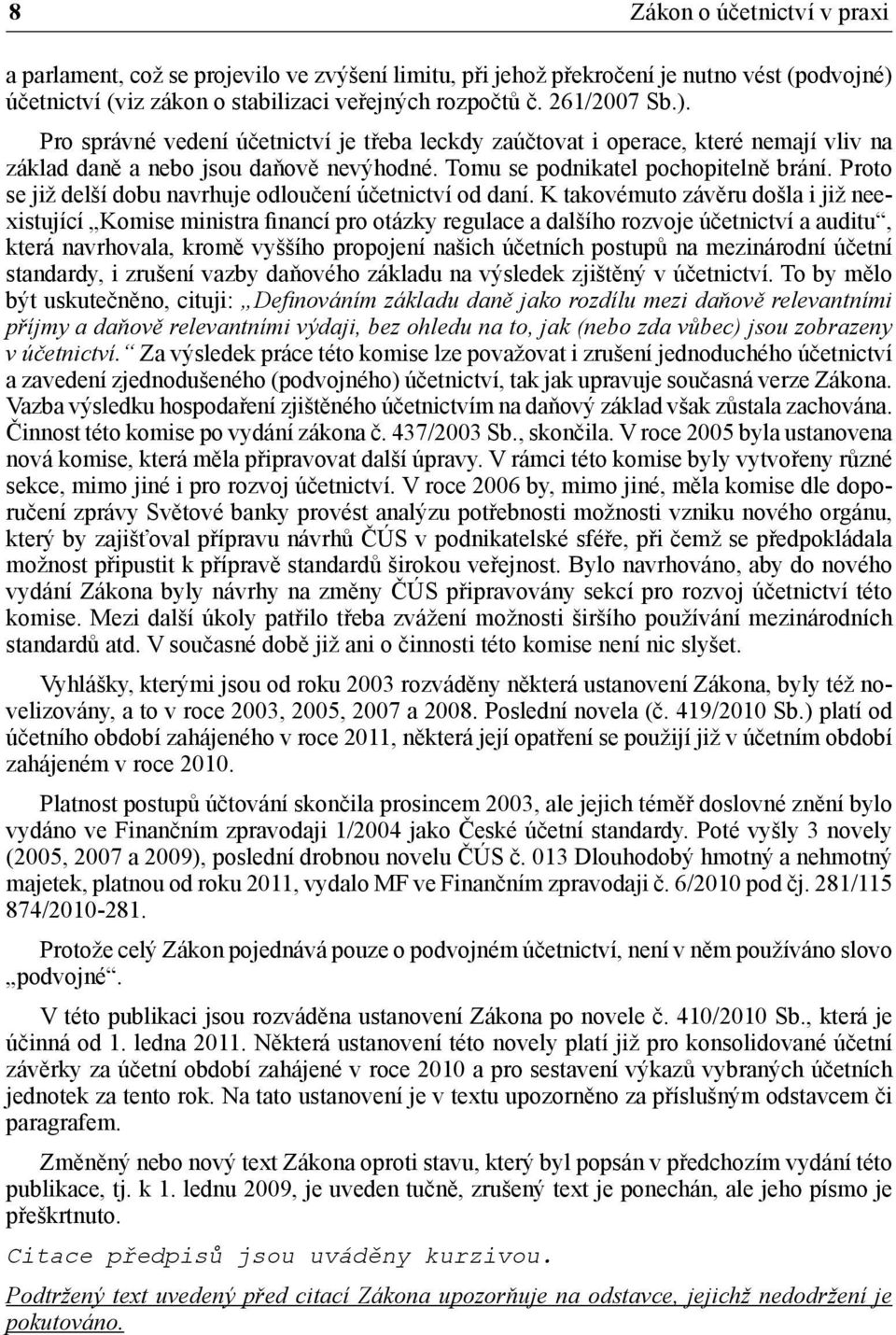 Pro správné vedení účetnictví je třeba leckdy zaúčtovat i operace, které nemají vliv na základ daně a nebo jsou daňově nevýhodné. Tomu se podnikatel pochopitelně brání.