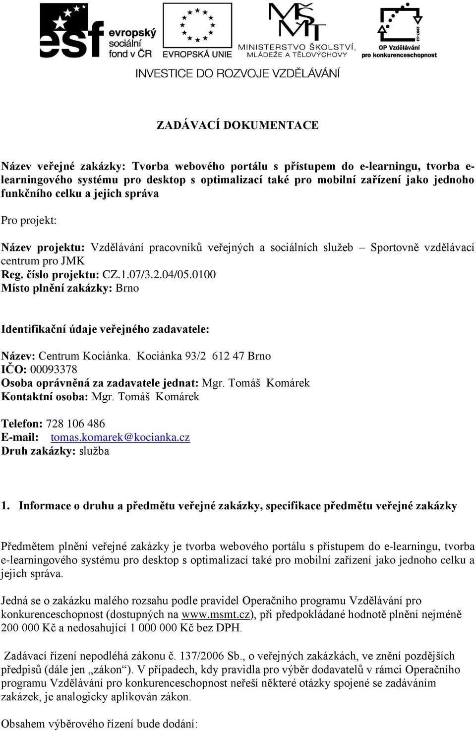 0100 Místo plnění zakázky: Brno Identifikační údaje veřejného zadavatele: Název: Centrum Kociánka. Kociánka 93/2 612 47 Brno IČO: 00093378 Osoba oprávněná za zadavatele jednat: Mgr.