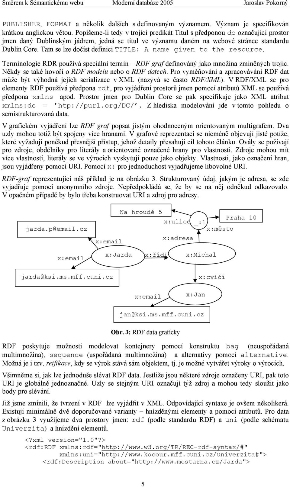 Tam se lze dočíst definici TITLE: A name given to the resource. Terminologie RDR používá speciální termín RDF graf definováný jako množina zmíněných trojic.
