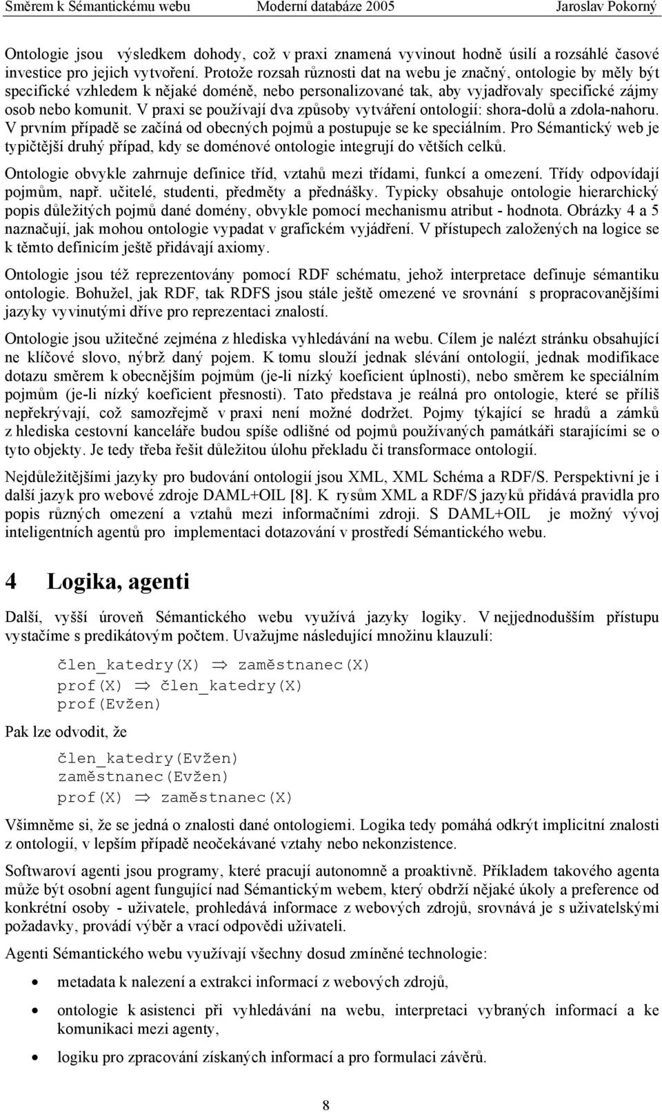 V praxi se používají dva způsoby vytváření ontologií: shora-dolů a zdola-nahoru. V prvním případě se začíná od obecných pojmů a postupuje se ke speciálním.