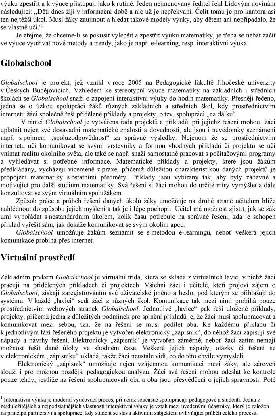 Je zřejmé, že chceme-li se pokusit vylepšit a zpestřit výuku matematiky, je třeba se nebát začít ve výuce využívat nové metody a trendy, jako je např. e-learning, resp. interaktivní výuka 1.