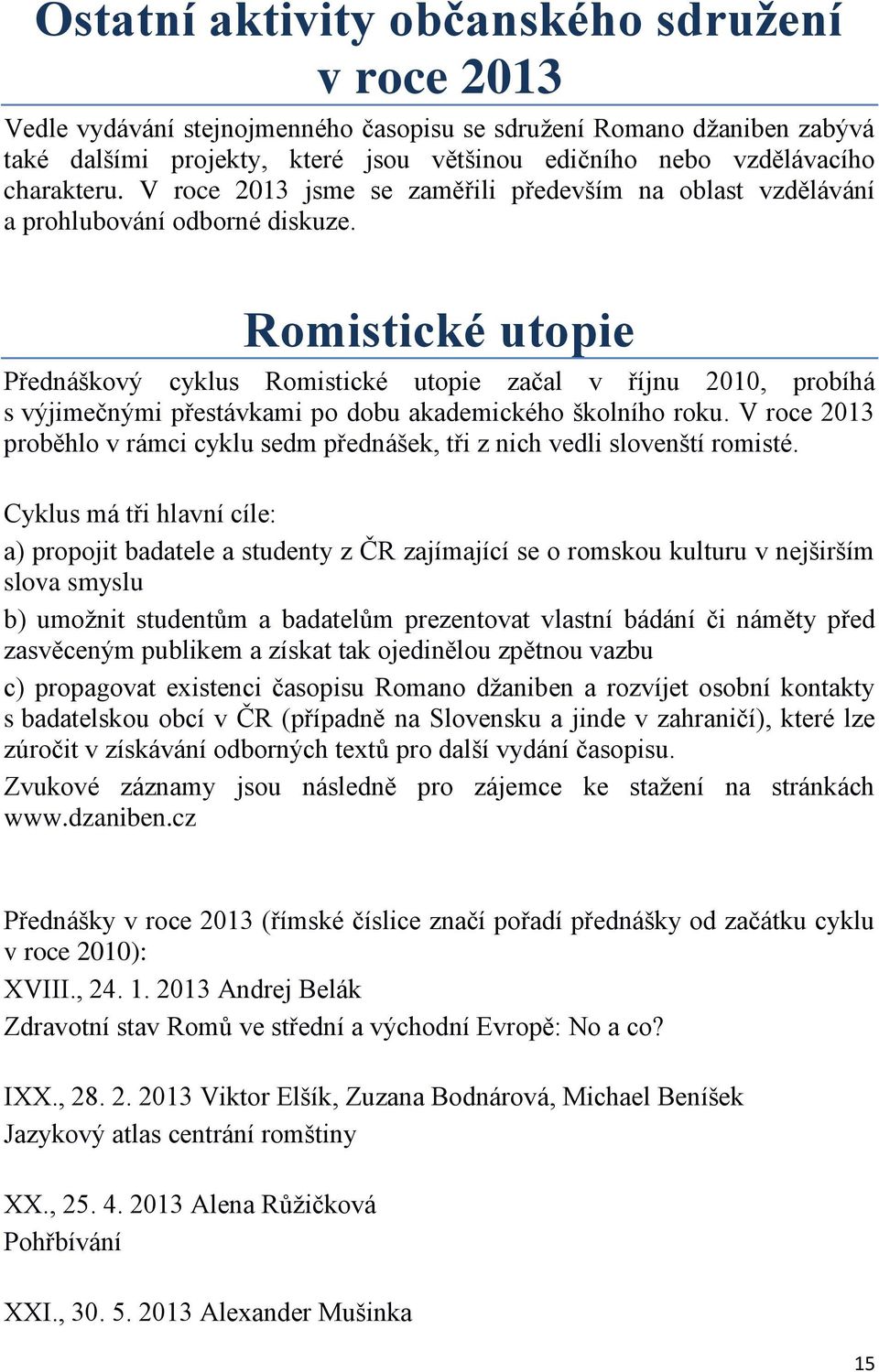 Romistické utopie Přednáškový cyklus Romistické utopie začal v říjnu 2010, probíhá s výjimečnými přestávkami po dobu akademického školního roku.