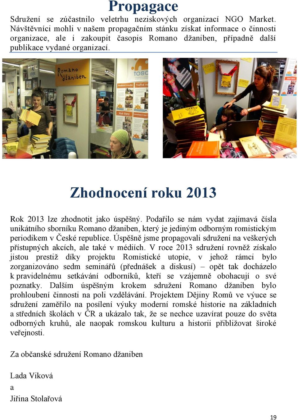 Zhodnocení roku 2013 Rok 2013 lze zhodnotit jako úspěšný. Podařilo se nám vydat zajímavá čísla unikátního sborníku Romano džaniben, který je jediným odborným romistickým periodikem v České republice.