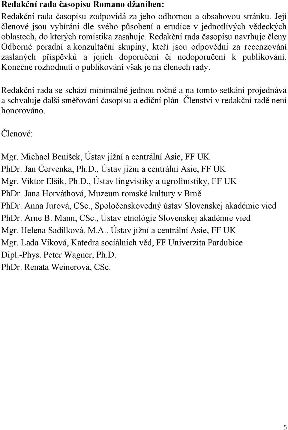 Redakční rada časopisu navrhuje členy Odborné poradní a konzultační skupiny, kteří jsou odpovědni za recenzování zaslaných příspěvků a jejich doporučení či nedoporučení k publikování.