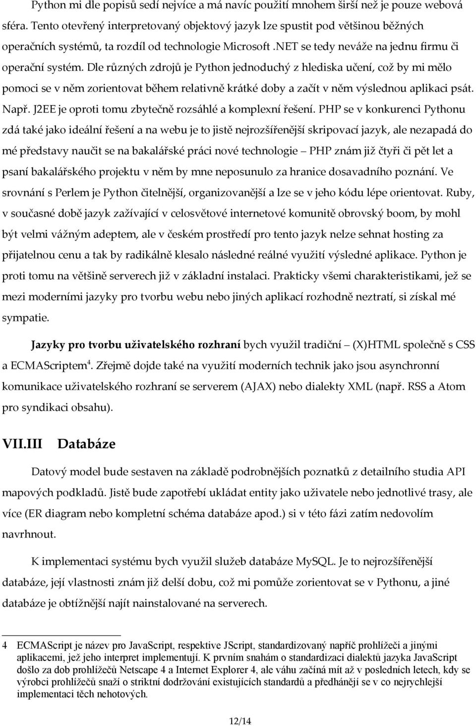 Dle různých zdrojů je Python jednoduchý z hlediska učení, což by mi mělo pomoci se v něm zorientovat během relativně krátké doby a začít v něm výslednou aplikaci psát. Např.