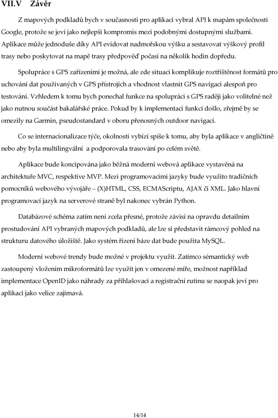 Spolupráce s GPS zařízeními je možná, ale zde situaci komplikuje roztříštěnost formátů pro uchování dat používaných v GPS přístrojích a vhodnost vlastnit GPS navigaci alespoň pro testování.