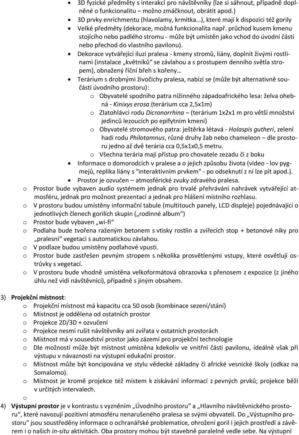 průchod kusem kmenu stojícího nebo padlého stromu - může být umístěn jako vchod do úvodní části nebo přechod do vlastního pavilonu).