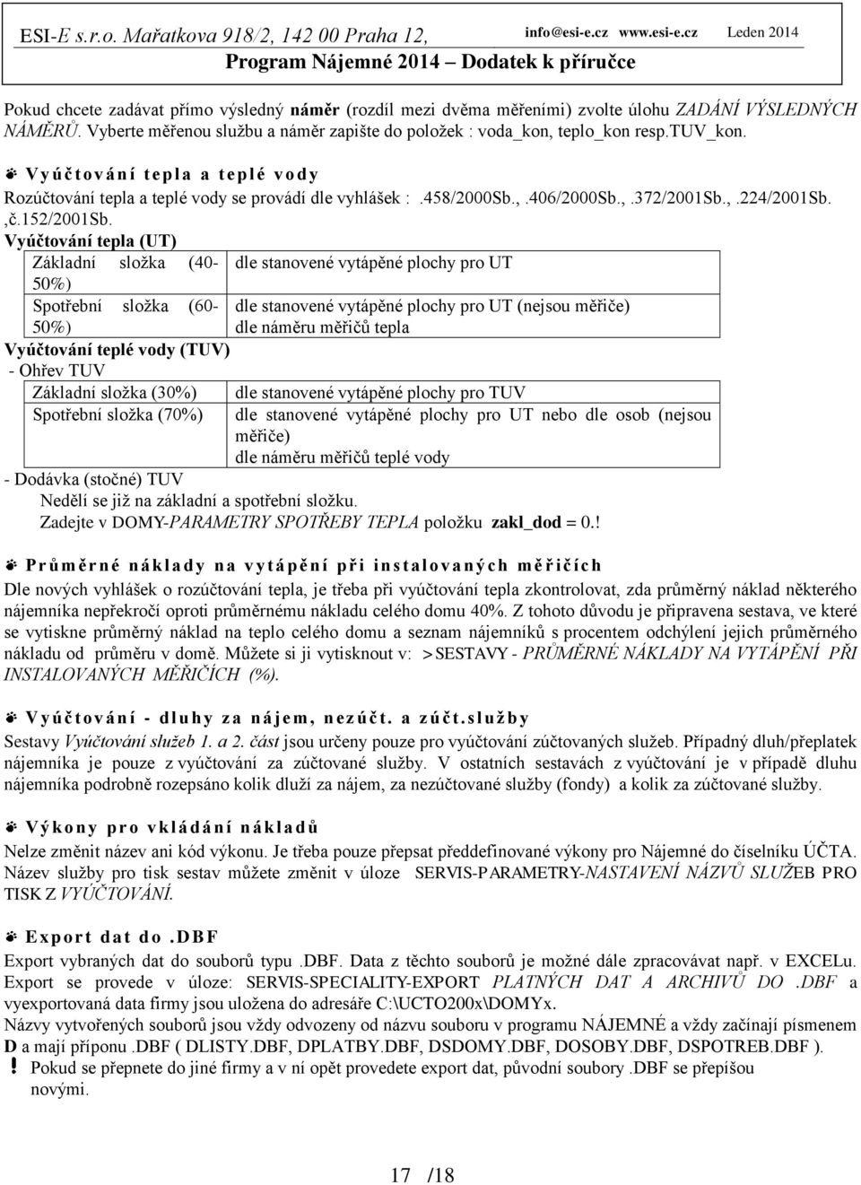 Vyúčtování tepla (UT) Základní složka (40- dle stanovené vytápěné plochy pro UT 50%) Spotřební složka (60-50%) Vyúčtování teplé vody (TUV) - Ohřev TUV Základní složka (30%) Spotřební složka (70%) dle