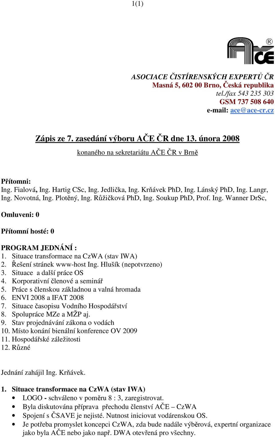 Růžičková PhD, Ing. Soukup PhD, Prof. Ing. Wanner DrSc, Omluveni: 0 Přítomní hosté: 0 PROGRAM JEDNÁNÍ : 1. Situace transformace na CzWA (stav IWA) 2. Řešení stránek www-host Ing.