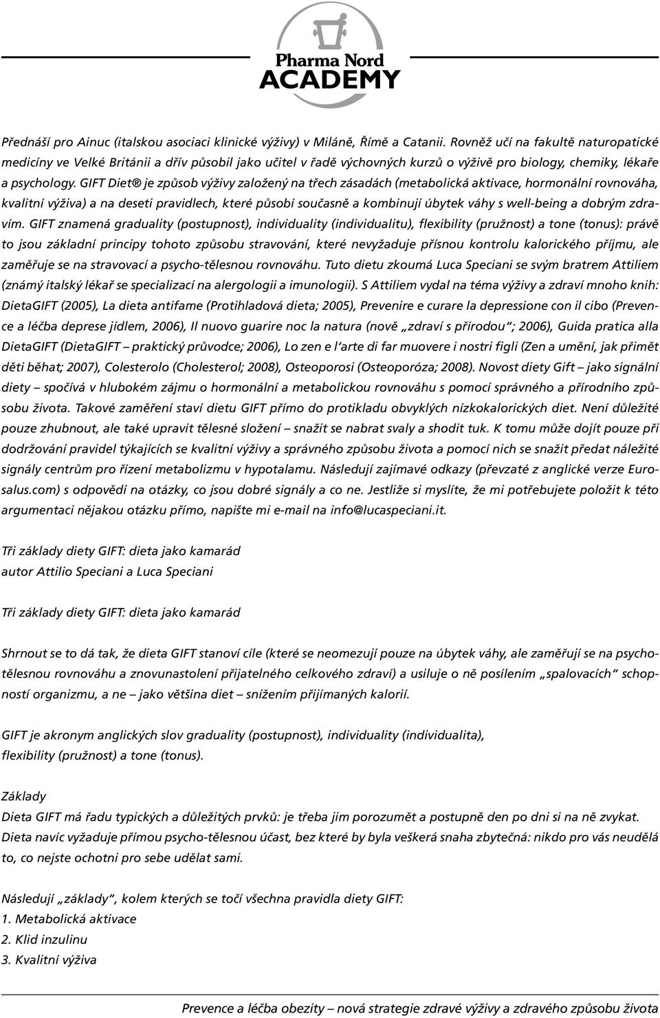 GIFT Diet je způsob výživy založený na třech zásadách (metabolická aktivace, hormonální rovnováha, kvalitní výživa) a na deseti pravidlech, které působí současně a kombinují úbytek váhy s well-being