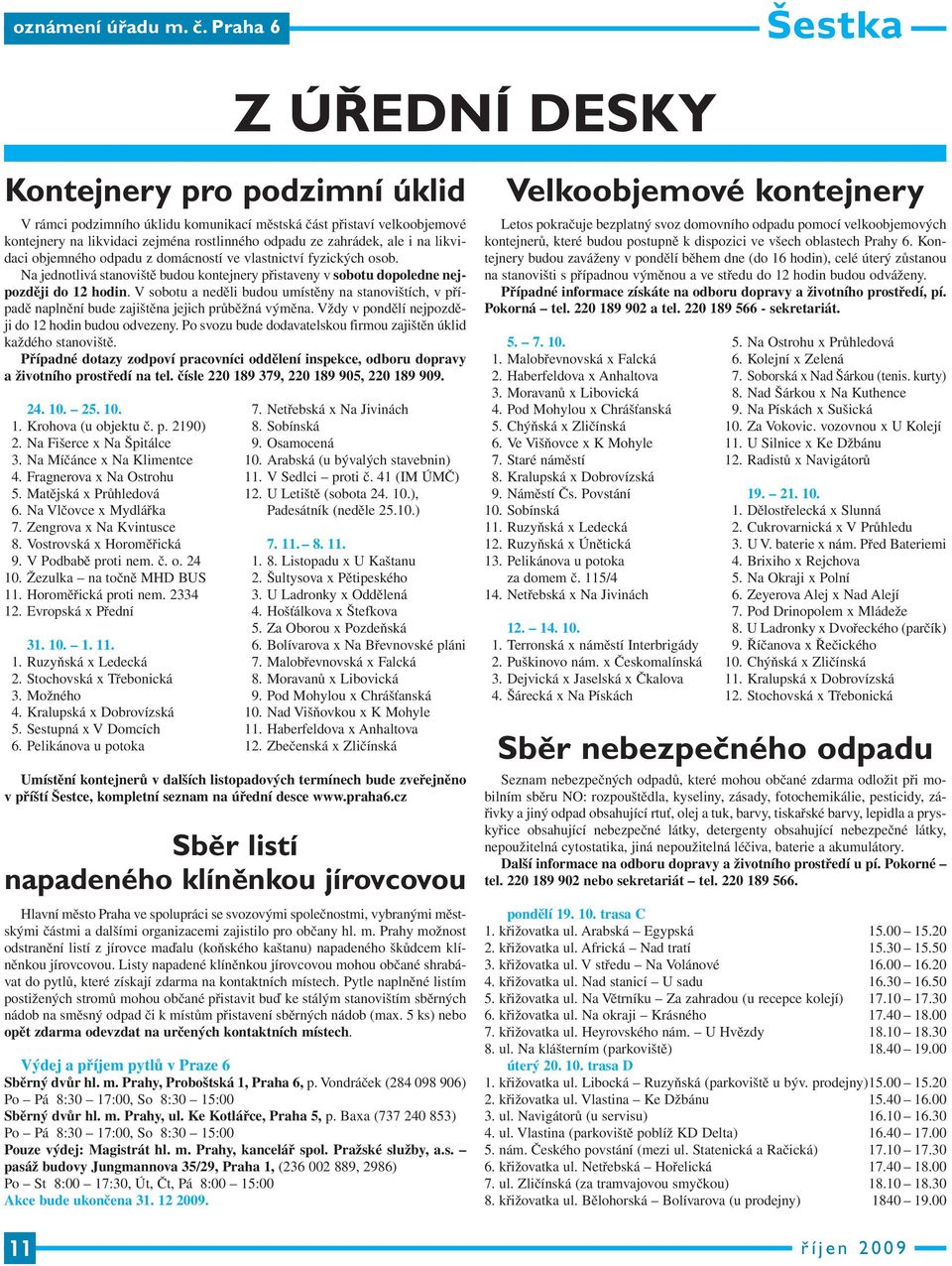 likvidaci objemného odpadu z domácností ve vlastnictví fyzických osob. Na jednotlivá stanoviště budou kontejnery přistaveny v sobotu dopoledne nejpozději do 12 hodin.