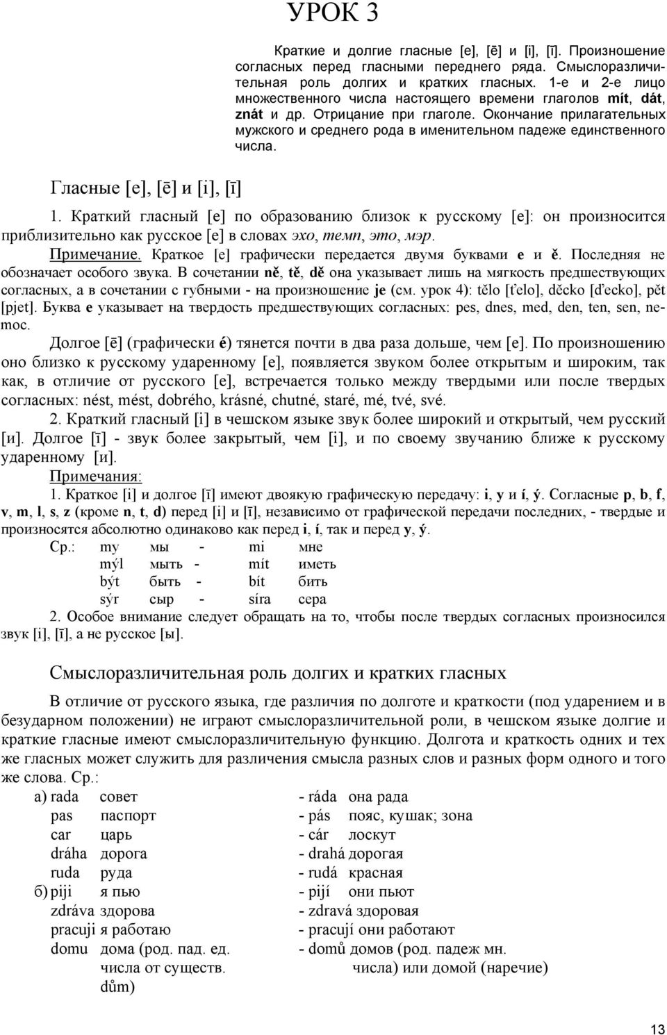 1. Краткий гласный [е] по образованию близок к русскому [е]: он произносится приблизительно как русское [е] в словах эхо, темп, это, мэр. Примечание.