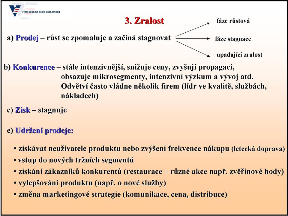 Odvětv tví často vládne několik n firem (lídr( ve kvalitě,, službách, nákladech) c) Zisk stagnuje e) Udržen ení prodeje: upadající zralost získávat neuživatele