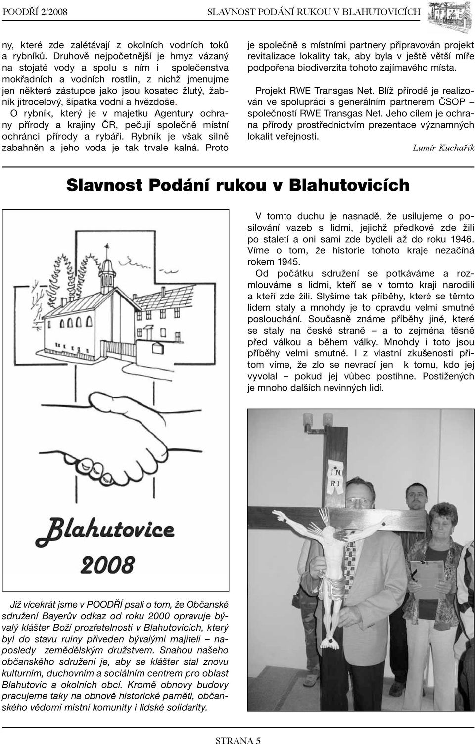 šípatka vodní a hvězdoše. O rybník, který je v majetku Agentury ochrany přírody a krajiny ČR, pečují společně místní ochránci přírody a rybáři.