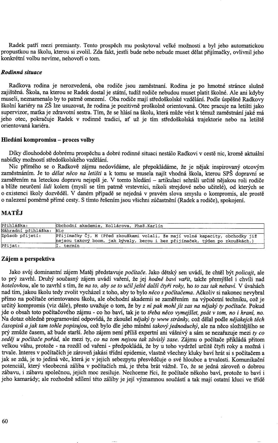 Rodina je po hmotné stránce slušn ě zajištěná. Škola, na kterou se Radek dostal je státní, tudíž rodi če nebudou muset platit školné. Ale ani kdyby museli, neznamenalo by to patrn ě omezení.