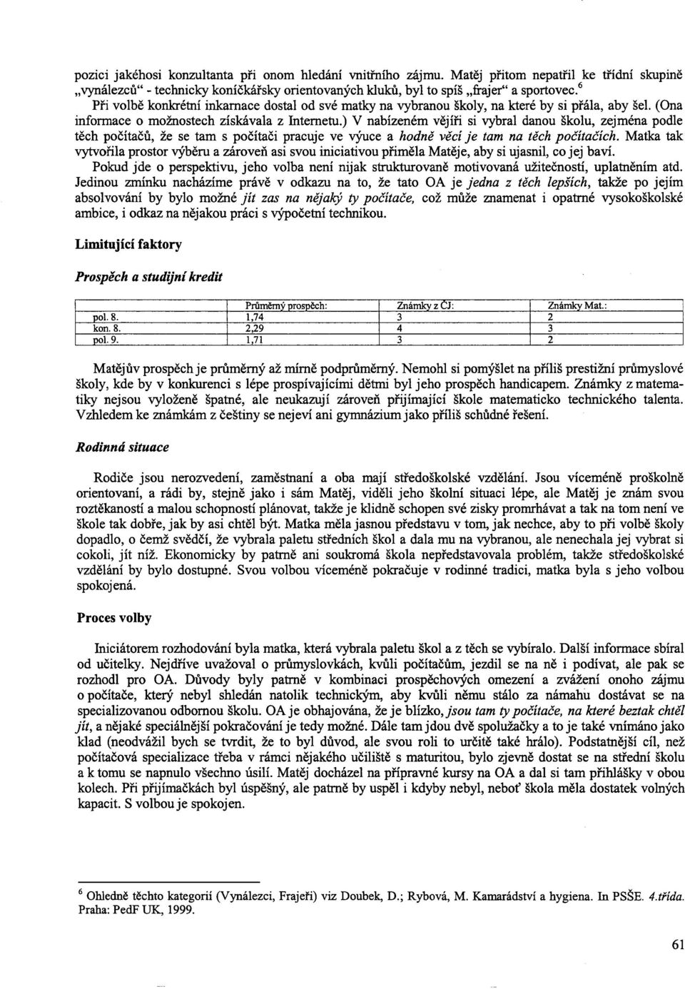 ) V nabízeném vějíři si vybral danou školu, zejména podle těch počítačů, že se tam s po čítači pracuje ve výuce a hodně věcí je tam na těch počítačích.