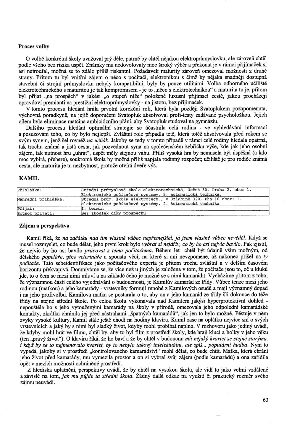 Přitom tu byl vnitřní zájem o něco s počítači, elektronikou s čímž by nějaká snadněji dostupná stavební či strojní průmyslovka nebyly kompatibilní, byly by pouze utilitární.