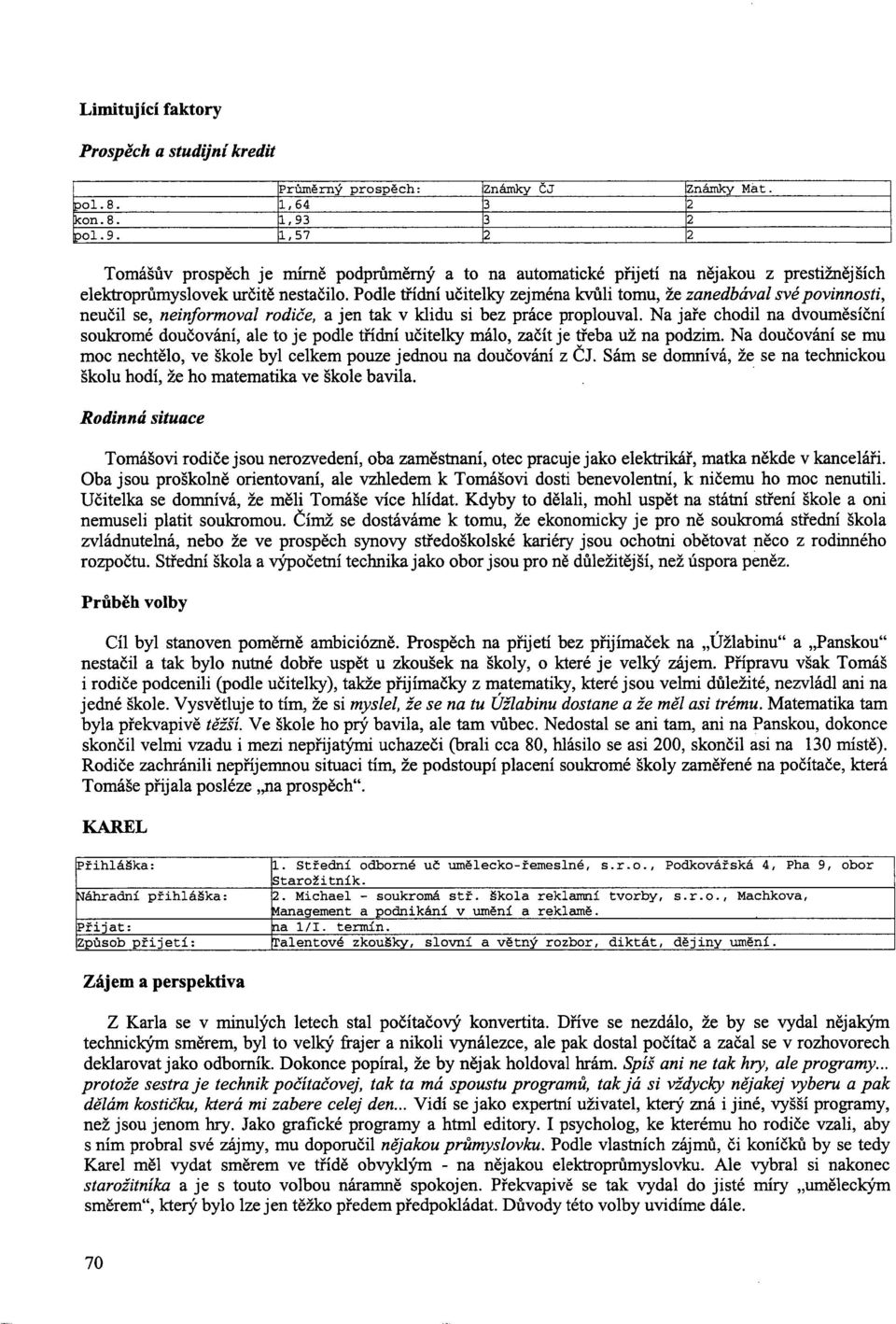 Podle třídní učitelky zejména kvůli tornu, že zanedbával své povinnosti, neučil se, neinformoval rodiče, a jen tak v klidu si bez práce proplouval.