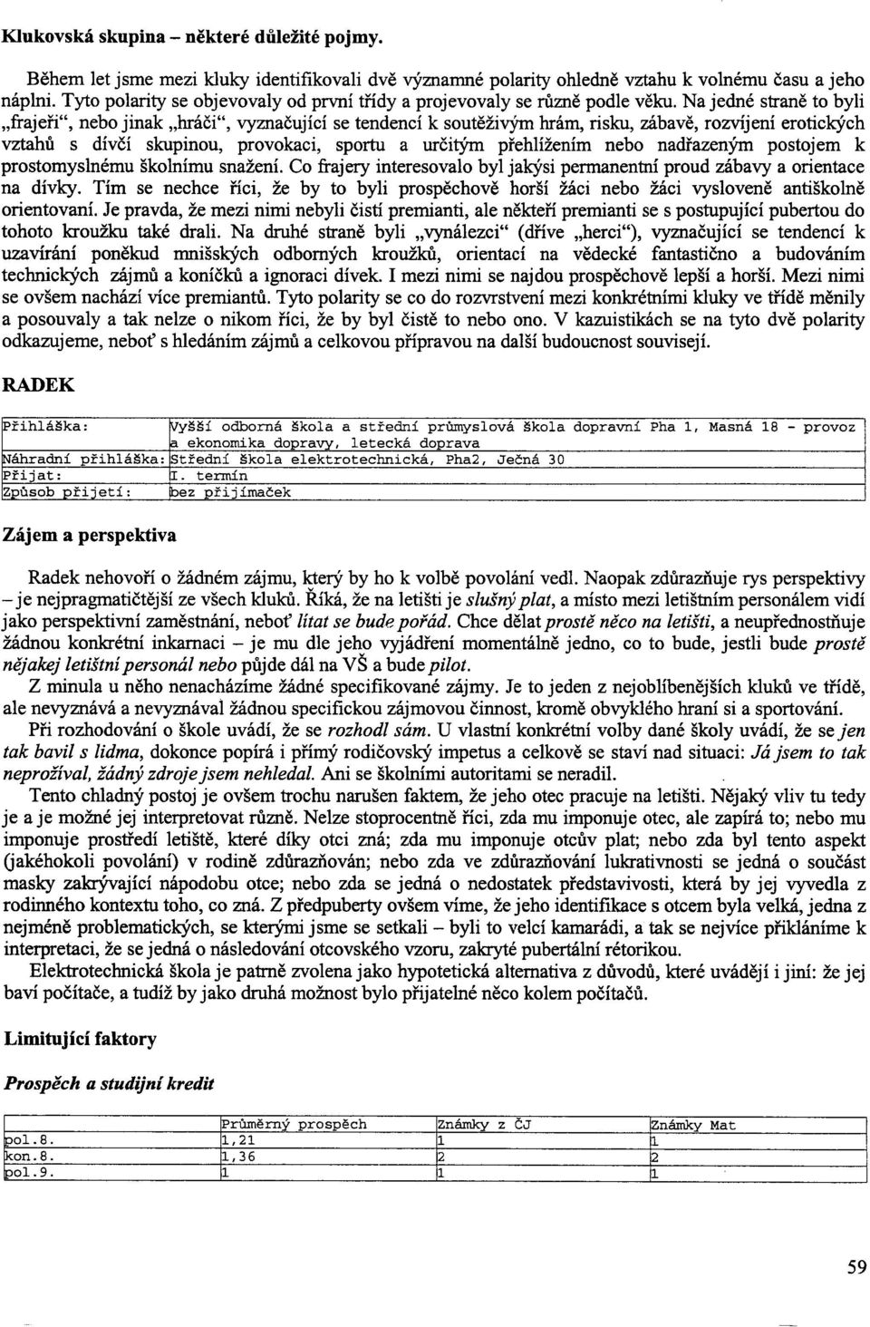 Na jedné straně to byli frajeři, nebo jinak hráči, vyznačující se tendencí k soutěživým hrám, risku, zábav ě, rozvíjení erotických vztahů s dívčí skupinou, provokaci, sportu a určitým přehlížením