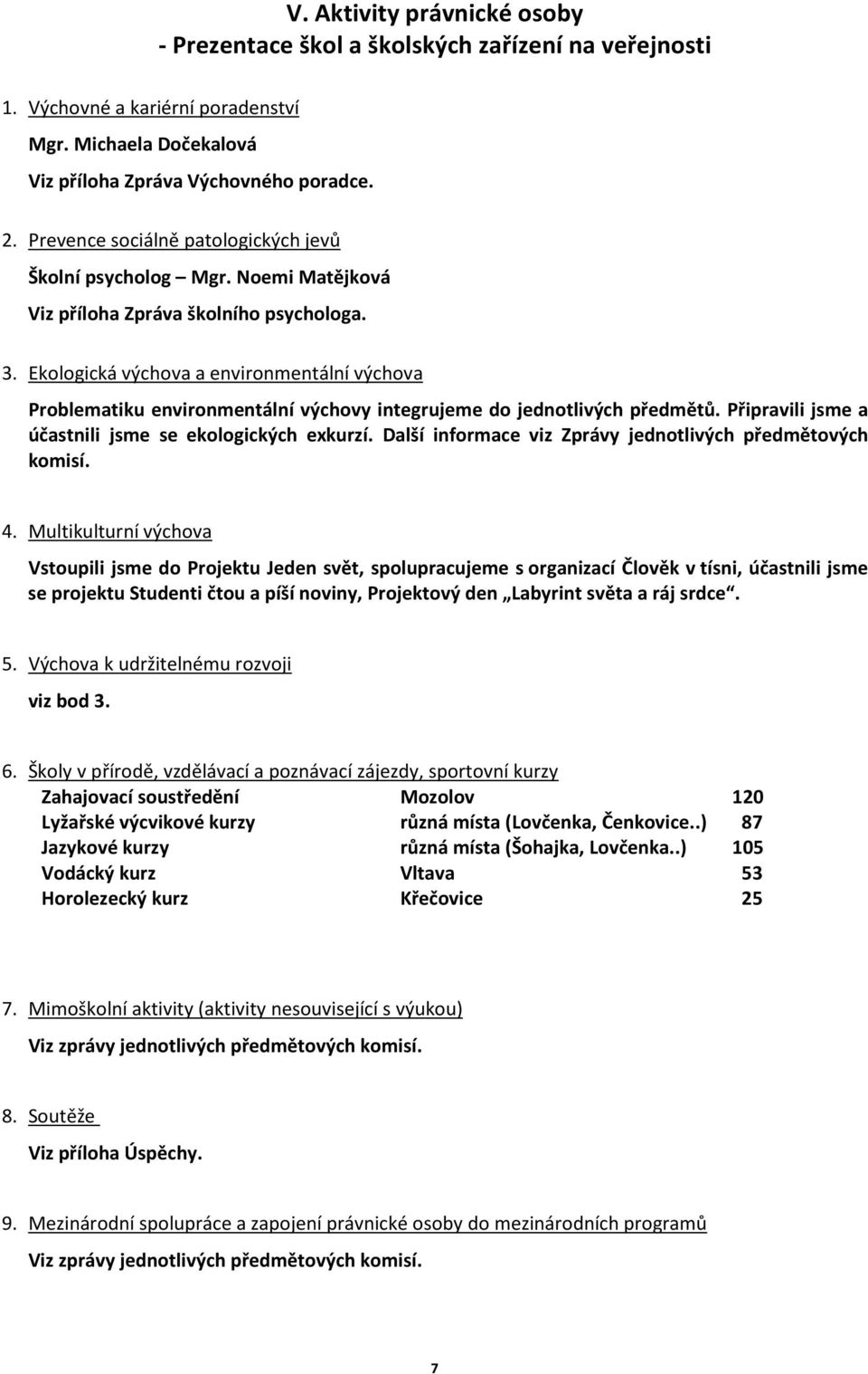 Ekologická výchova a environmentální výchova Problematiku environmentální výchovy integrujeme do jednotlivých předmětů. Připravili jsme a účastnili jsme se ekologických exkurzí.