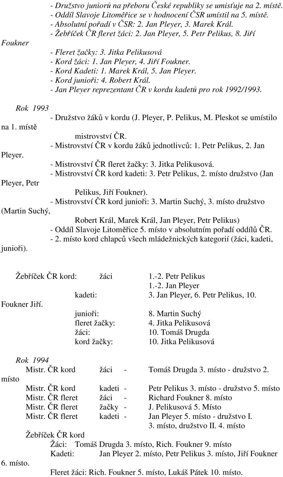 Jan Pleyer. - Kord junioři: 4. Robert Král. - Jan Pleyer reprezentant ČR v kordu kadetů pro rok 1992/1993. Rok 1993 - Družstvo žáků v kordu (J. Pleyer, P. Pelikus, M. Pleskot se umístilo na 1.