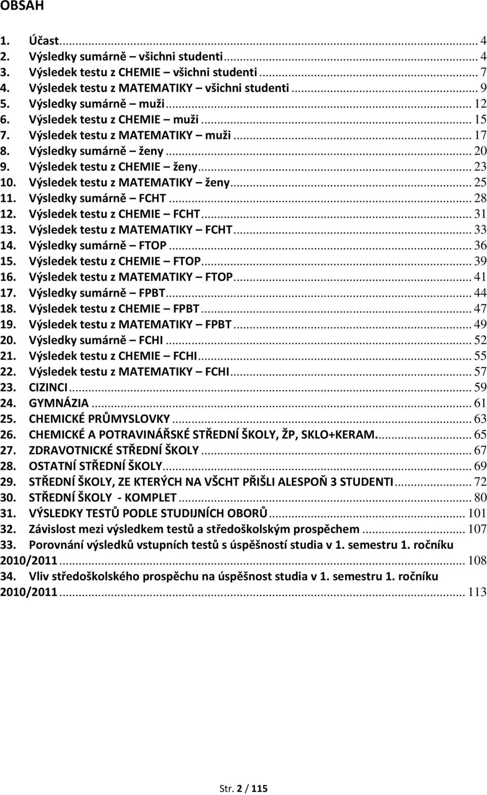 Výsledky sumárně FCHT... 28 12. Výsledek testu z CHEMIE FCHT... 31 13. Výsledek testu z MATEMATIKY FCHT... 33 14. Výsledky sumárně FTOP... 36 15. Výsledek testu z CHEMIE FTOP... 39 16.