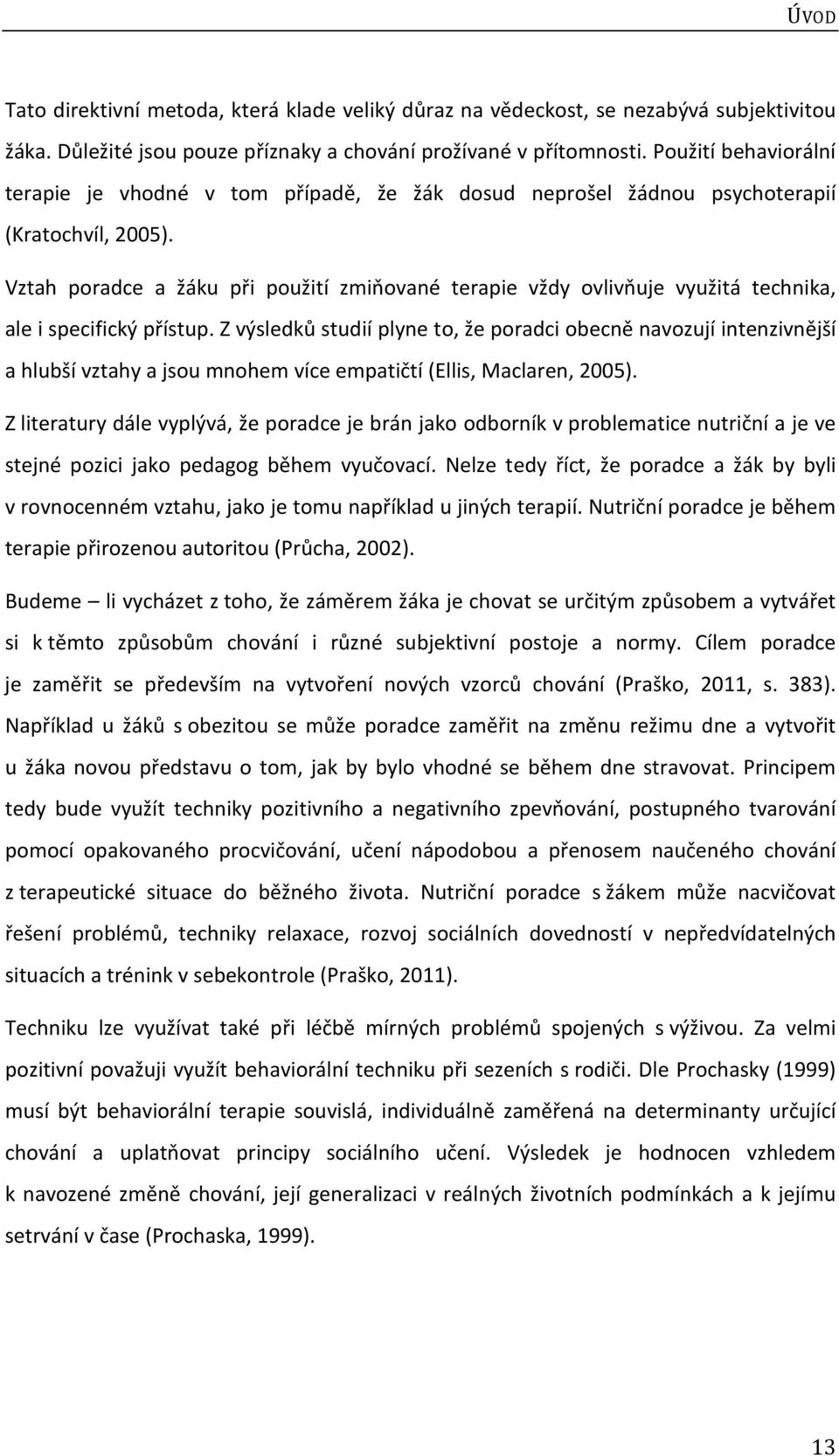 Vztah poradce a žáku při použití zmiňované terapie vždy ovlivňuje využitá technika, ale i specifický přístup.