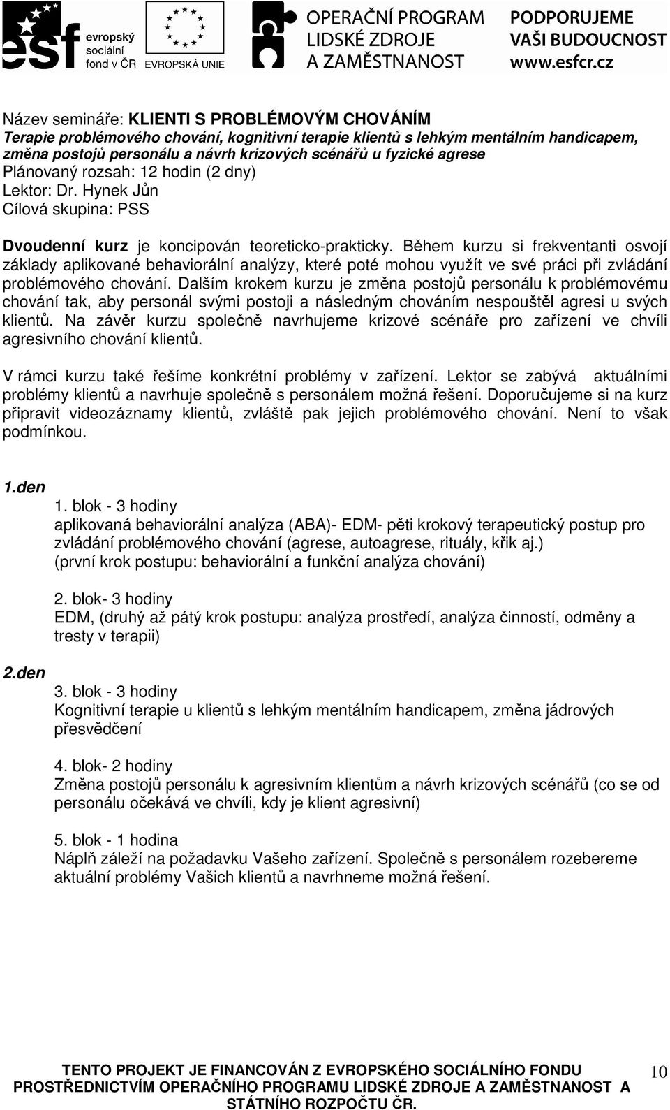 Během kurzu si frekventanti osvojí základy aplikované behaviorální analýzy, které poté mohou využít ve své práci při zvládání problémového chování.