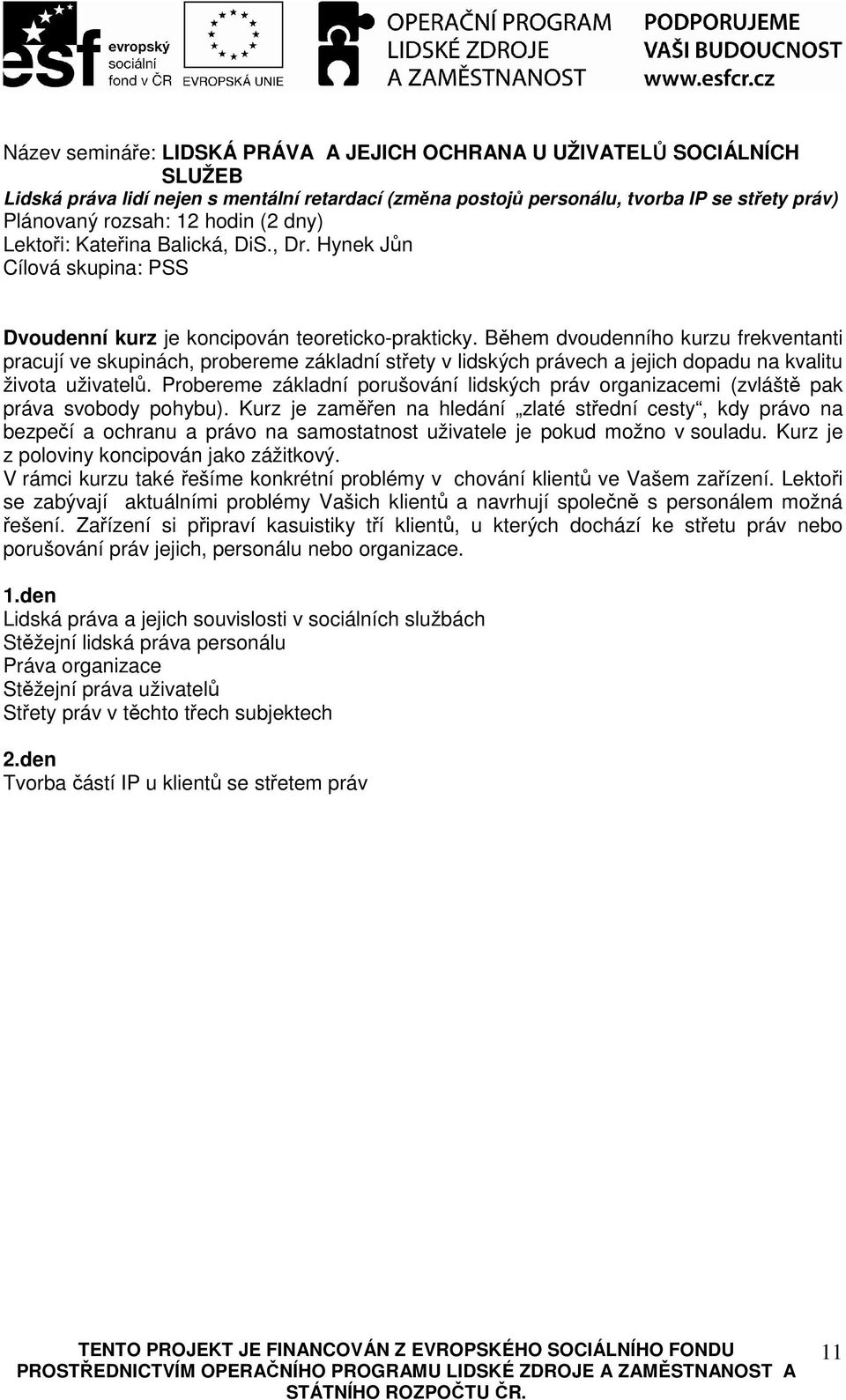 Během dvoudenního kurzu frekventanti pracují ve skupinách, probereme základní střety v lidských právech a jejich dopadu na kvalitu života uživatelů.