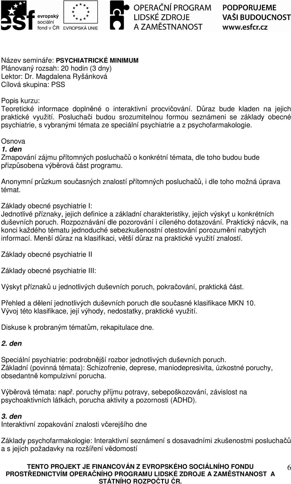 Osnova 1. den Zmapování zájmu přítomných posluchačů o konkrétní témata, dle toho budou bude přizpůsobena výběrová část programu.