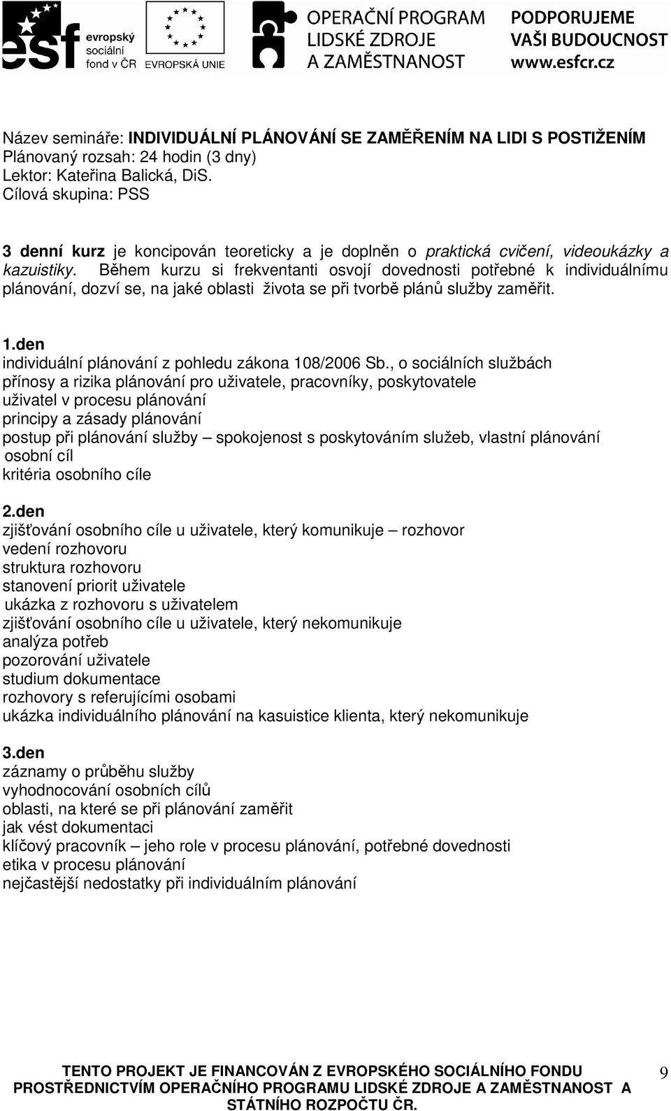 Během kurzu si frekventanti osvojí dovednosti potřebné k individuálnímu plánování, dozví se, na jaké oblasti života se při tvorbě plánů služby zaměřit. 1.