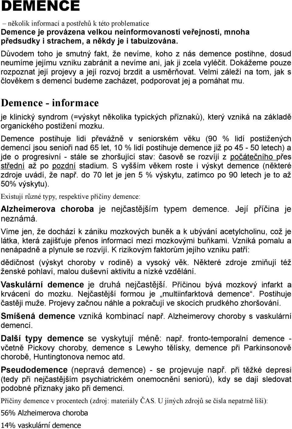 Dokážeme pouze rozpoznat její projevy a její rozvoj brzdit a usměrňovat. Velmi záleží na tom, jak s člověkem s demencí budeme zacházet, podporovat jej a pomáhat mu.