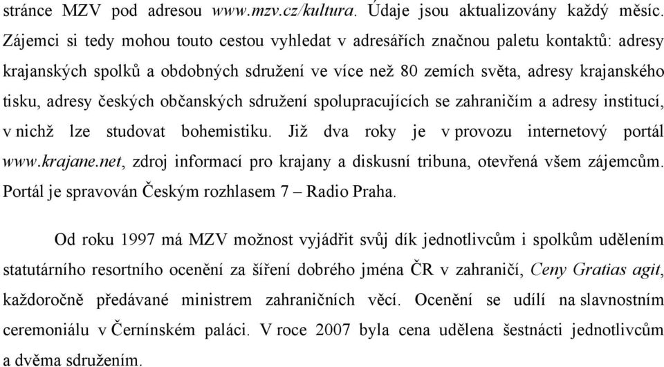 občanských sdružení spolupracujících se zahraničím a adresy institucí, v nichž lze studovat bohemistiku. Již dva roky je v provozu internetový portál www.krajane.