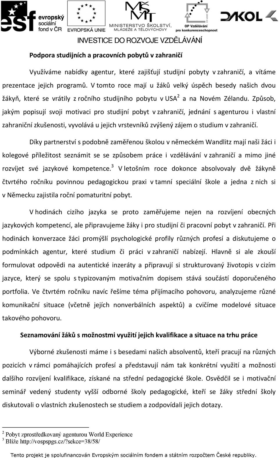 Způsob, jakým popisují svoji motivaci pro studijní pobyt v zahraničí, jednání s agenturou i vlastní zahraniční zkušenosti, vyvolává u jejich vrstevníků zvýšený zájem o studium v zahraničí.