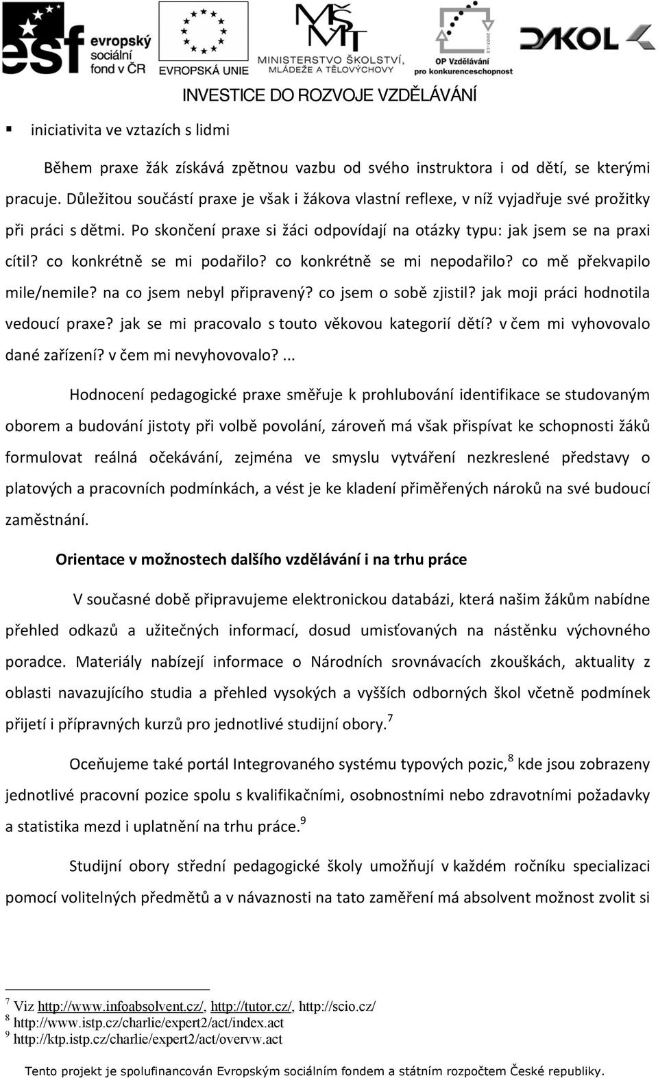 co konkrétně se mi podařilo? co konkrétně se mi nepodařilo? co mě překvapilo mile/nemile? na co jsem nebyl připravený? co jsem o sobě zjistil? jak moji práci hodnotila vedoucí praxe?