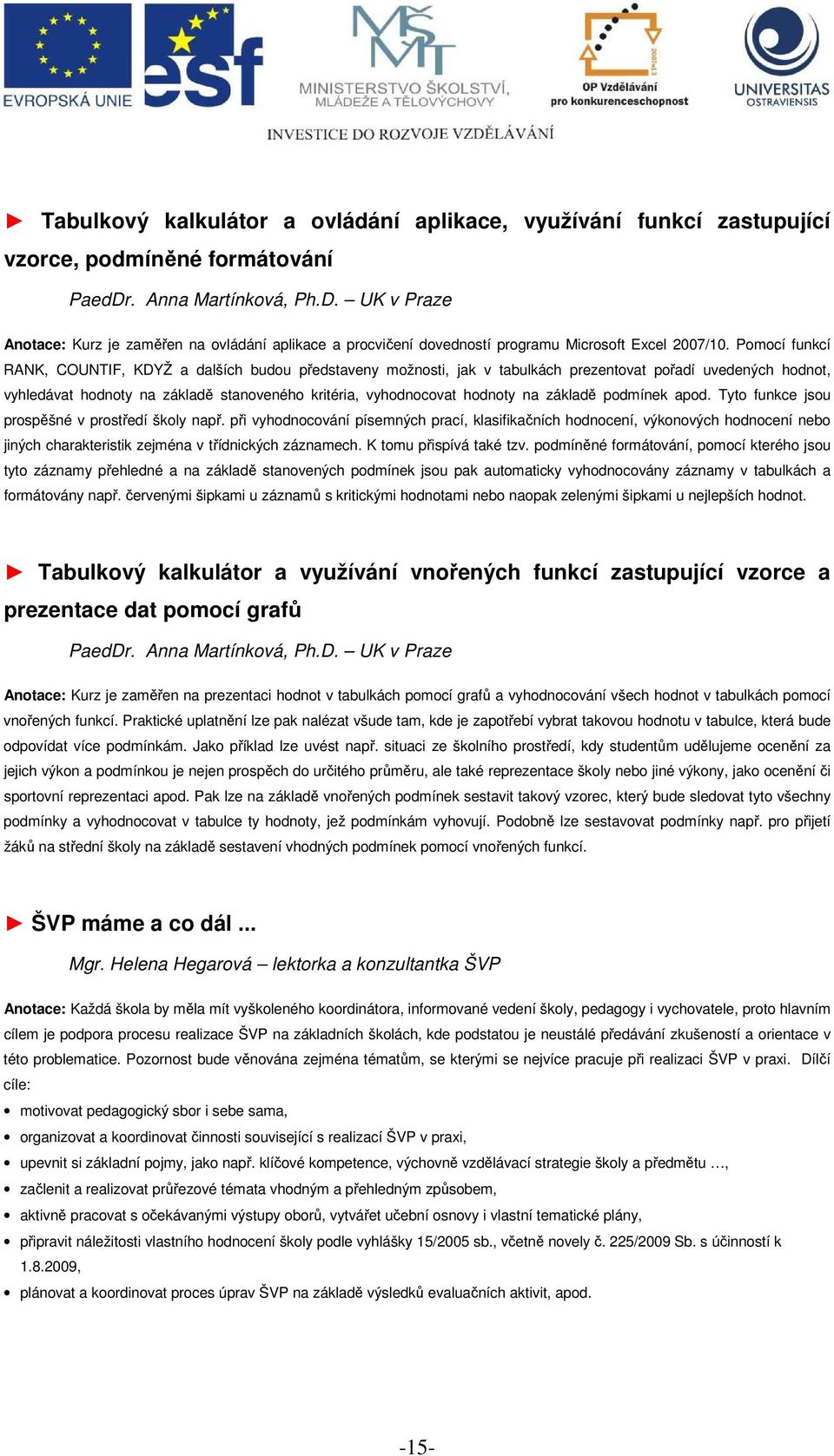 Pomocí funkcí RANK, COUNTIF, KDYŽ a dalších budou představeny možnosti, jak v tabulkách prezentovat pořadí uvedených hodnot, vyhledávat hodnoty na základě stanoveného kritéria, vyhodnocovat hodnoty