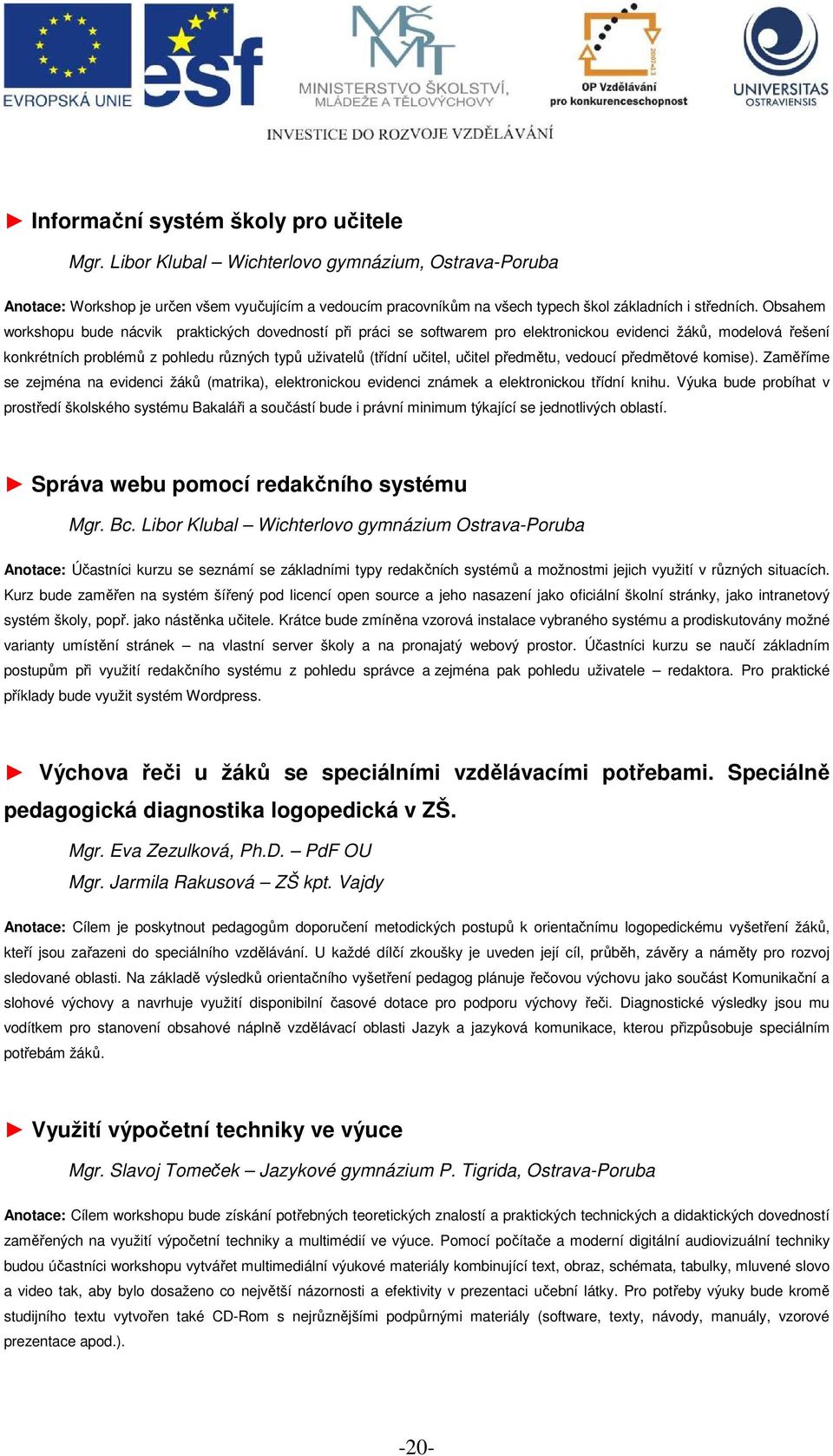 Obsahem workshopu bude nácvik praktických dovedností při práci se softwarem pro elektronickou evidenci žáků, modelová řešení konkrétních problémů z pohledu různých typů uživatelů (třídní učitel,