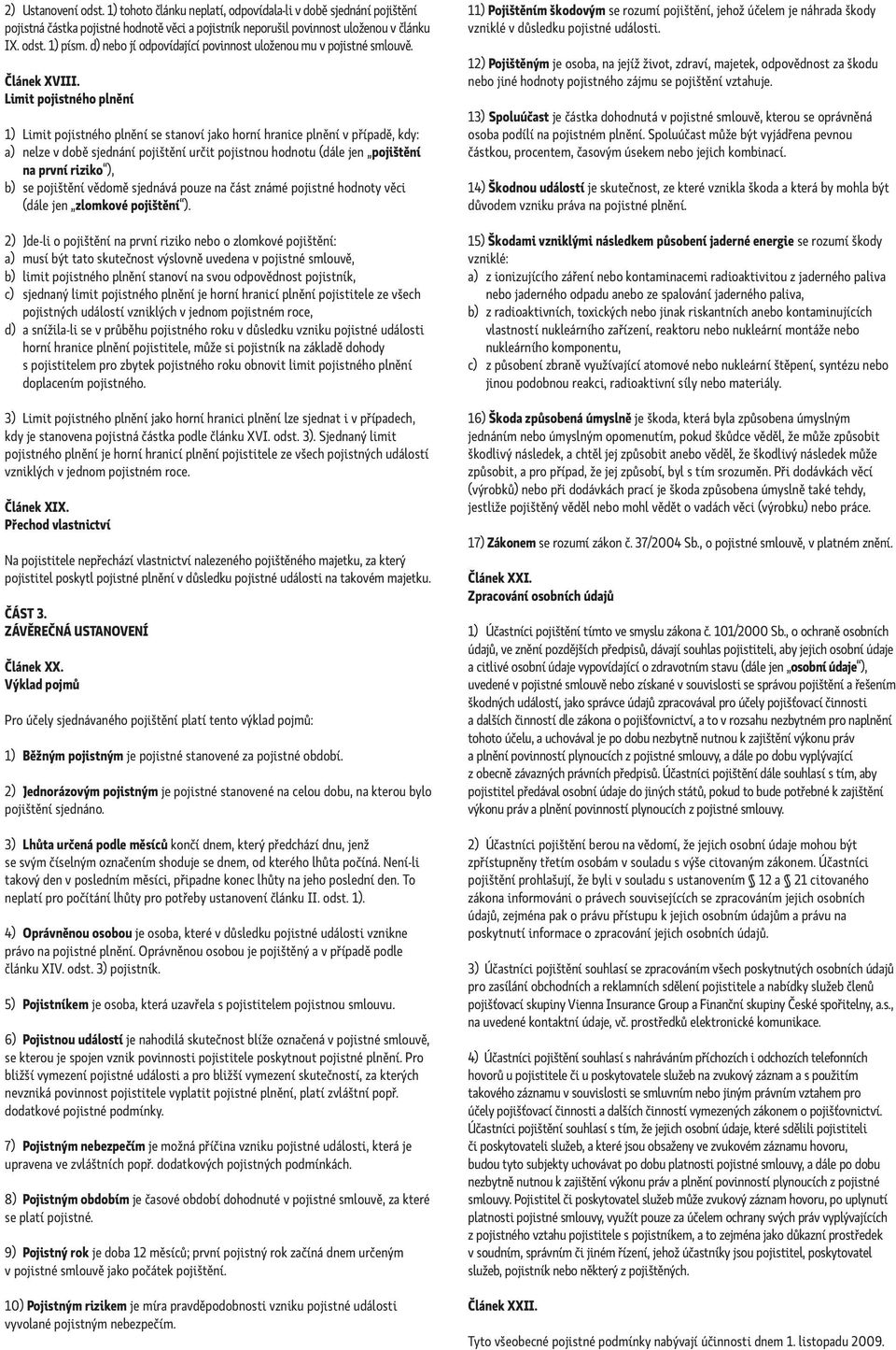 Limit pojistného plnění 1) Limit pojistného plnění se stanoví jako horní hranice plnění v případě, kdy: a) nelze v době sjednání pojištění určit pojistnou hodnotu (dále jen pojištění na první riziko