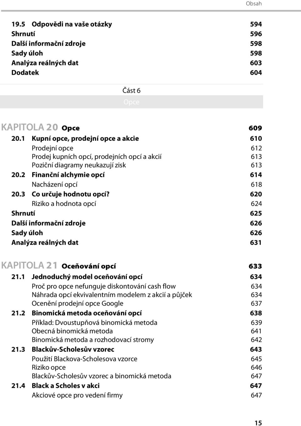 3 Co určuje hodnotu opcí? 620 Riziko a hodnota opcí 624 Shrnutí 625 Další informační zdroje 626 Sady úloh 626 Analýza reálných dat 631 KAPITOLA 21 Oceňování opcí 633 21.