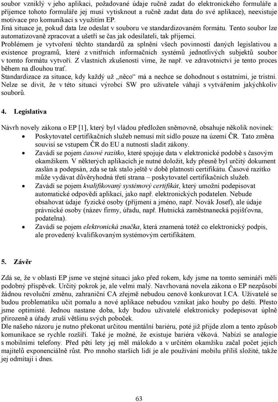 Problémem je vytvoření těchto standardů za splnění všech povinností daných legislativou a existence programů, které z vnitřních informačních systémů jednotlivých subjektů soubor v tomto formátu